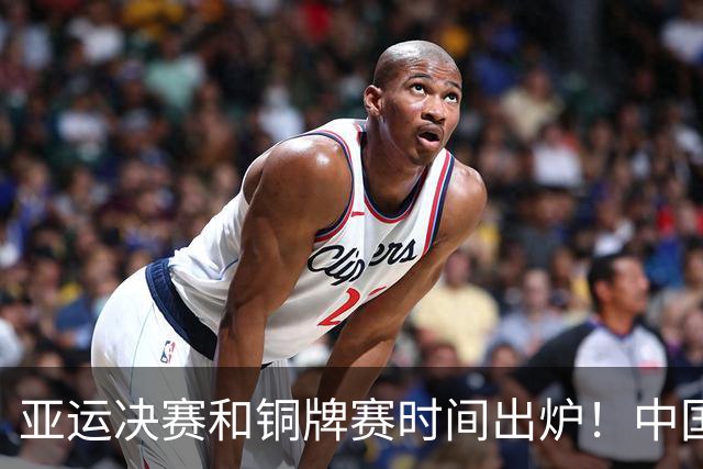 亚运决赛和铜牌赛时间出炉！中国男篮再遇老对手，20日CCTV5直播
